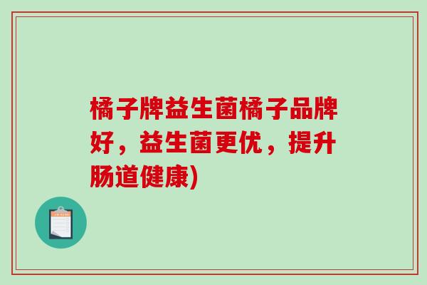 橘子牌益生菌橘子品牌好，益生菌更优，提升肠道健康)