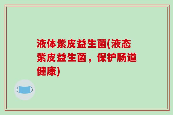 液体紫皮益生菌(液态紫皮益生菌，保护肠道健康)