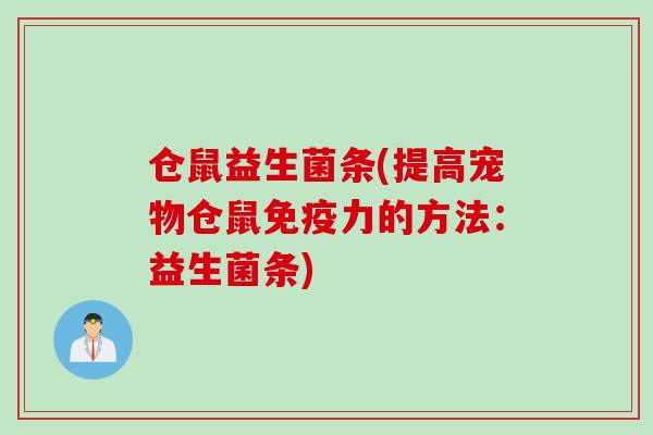 仓鼠益生菌条(提高宠物仓鼠力的方法:益生菌条) 仓鼠益生菌条(提高宠物仓鼠力的方法:益生菌条)