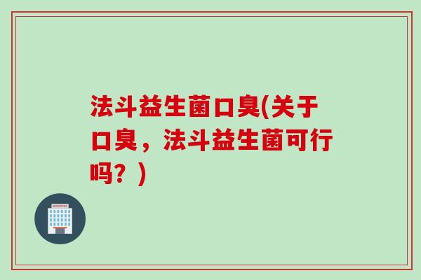 法斗益生菌(关于，法斗益生菌可行吗？)