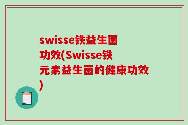 swisse铁益生菌功效(Swisse铁元素益生菌的健康功效) swisse铁益生菌功效(Swisse铁元素益生菌的健康功效)