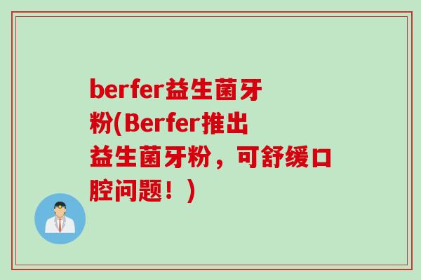 berfer益生菌牙粉(Berfer推出益生菌牙粉,可舒缓口腔问题!) berfer益生菌牙粉(Berfer推出益生菌牙粉,可舒缓口腔问题!)