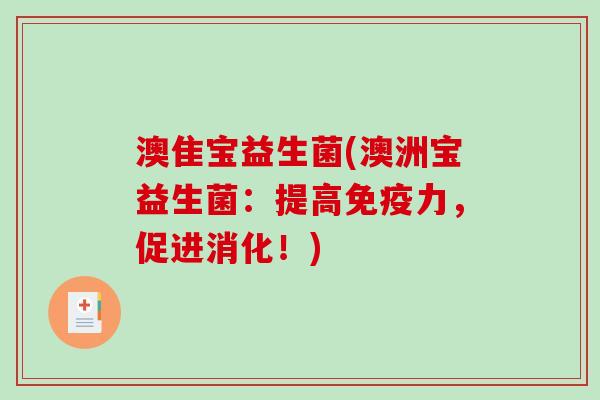 澳隹宝益生菌(澳洲宝益生菌:提高力,促进消化!) 澳隹宝益生菌(澳洲宝益生菌:提高力,促进消化!)