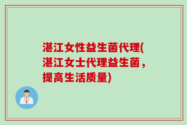 湛江女性益生菌代理(湛江女士代理益生菌,提高生活质量) 湛江女性益生菌代理(湛江女士代理益生菌,提高生活质量)