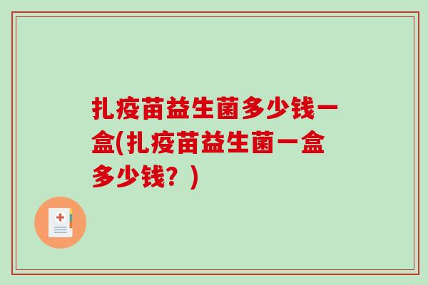 扎疫苗益生菌多少钱一盒(扎疫苗益生菌一盒多少钱？)