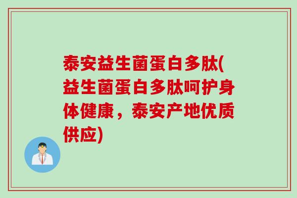 泰安益生菌蛋白多肽(益生菌蛋白多肽呵护身体健康,泰安产地优质供应) 泰安益生菌蛋白多肽(益生菌蛋白多肽呵护身体健康,泰安产地优质供应)