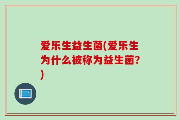 爱乐生益生菌(爱乐生为什么被称为益生菌？)