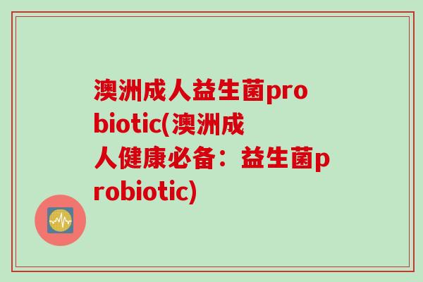 澳洲成人益生菌probiotic(澳洲成人健康必备:益生菌probiotic) 澳洲成人益生菌probiotic(澳洲成人健康必备:益生菌probiotic)