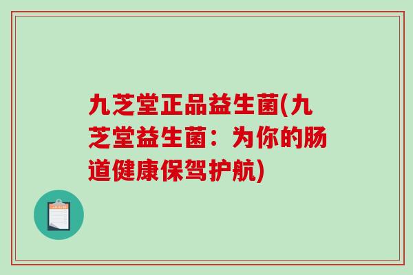 九芝堂正品益生菌(九芝堂益生菌：为你的肠道健康保驾护航)