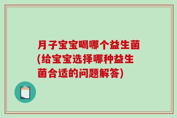 月子宝宝喝哪个益生菌(给宝宝选择哪种益生菌合适的问题解答) 月子宝宝喝哪个益生菌(给宝宝选择哪种益生菌合适的问题解答)