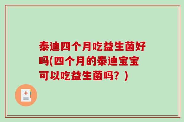 泰迪四个月吃益生菌好吗(四个月的泰迪宝宝可以吃益生菌吗？)