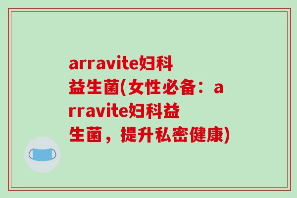 arravite益生菌(女性必备：arravite益生菌，提升私密健康)
