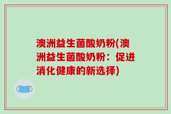 澳洲益生菌酸奶粉(澳洲益生菌酸奶粉:促进消化健康的新选择) 澳洲益生菌酸奶粉(澳洲益生菌酸奶粉:促进消化健康的新选择)