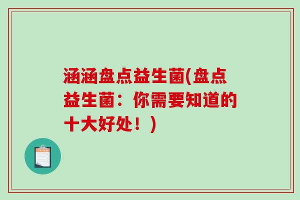 涵涵盘点益生菌(盘点益生菌:你需要知道的十大好处!) 涵涵盘点益生菌(盘点益生菌:你需要知道的十大好处!)