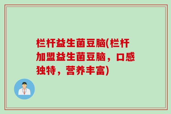栏杆益生菌豆脑(栏杆加盟益生菌豆脑，口感独特，营养丰富)