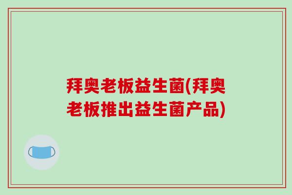拜奥老板益生菌(拜奥老板推出益生菌产品)