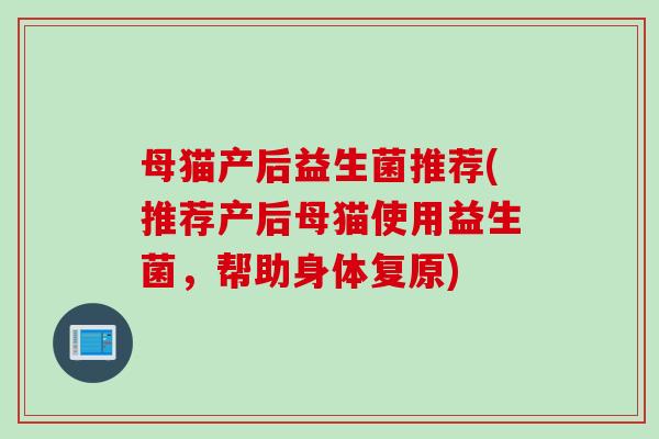 母猫产后益生菌推荐(推荐产后母猫使用益生菌，帮助身体复原)