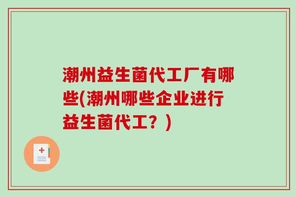潮州益生菌代工厂有哪些(潮州哪些企业进行益生菌代工？)