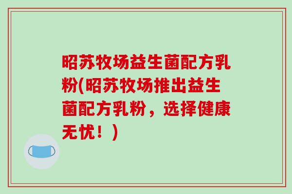 昭苏牧场益生菌配方乳粉(昭苏牧场推出益生菌配方乳粉，选择健康无忧！)
