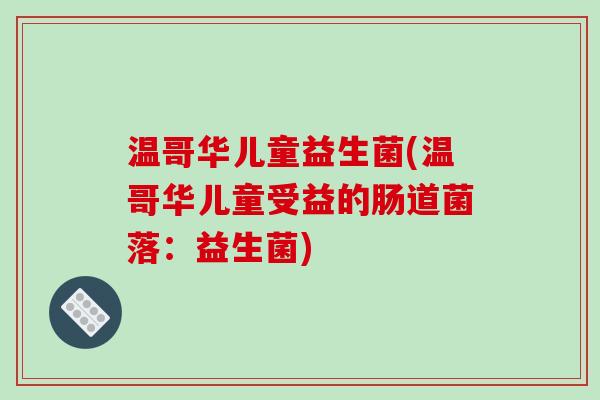温哥华儿童益生菌(温哥华儿童受益的肠道菌落：益生菌)