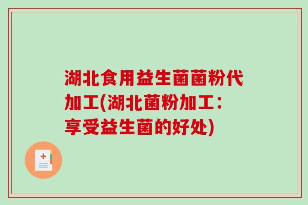 湖北食用益生菌菌粉代加工(湖北菌粉加工:享受益生菌的好处) 湖北食用益生菌菌粉代加工(湖北菌粉加工:享受益生菌的好处)