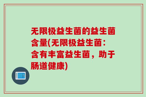 无限极益生菌的益生菌含量(无限极益生菌：含有丰富益生菌，助于肠道健康)