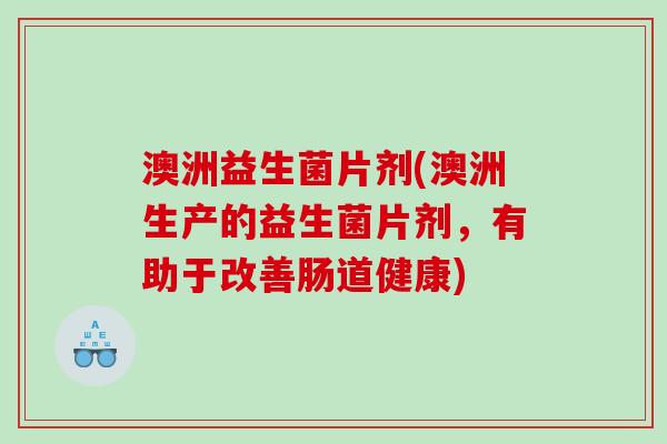 澳洲益生菌片剂(澳洲生产的益生菌片剂，有助于改善肠道健康)