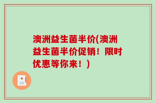 澳洲益生菌半价(澳洲益生菌半价促销!限时优惠等你来!) 澳洲益生菌半价(澳洲益生菌半价促销!限时优惠等你来!)