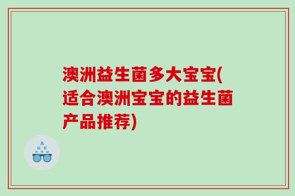 澳洲益生菌多大宝宝(适合澳洲宝宝的益生菌产品推荐)