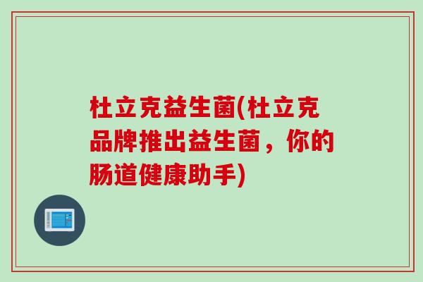 杜立克益生菌(杜立克品牌推出益生菌，你的肠道健康助手)