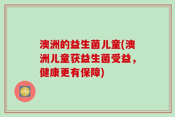 澳洲的益生菌儿童(澳洲儿童获益生菌受益,健康更有保障) 澳洲的益生菌儿童(澳洲儿童获益生菌受益,健康更有保障)