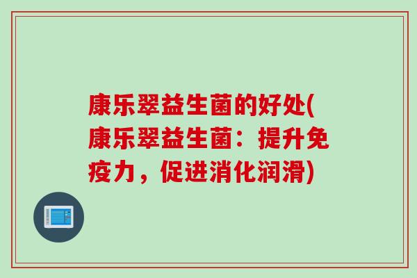 康乐翠益生菌的好处(康乐翠益生菌：提升力，促进消化润滑)