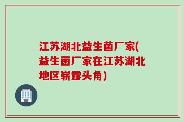 江苏湖北益生菌厂家(益生菌厂家在江苏湖北地区崭露头角)