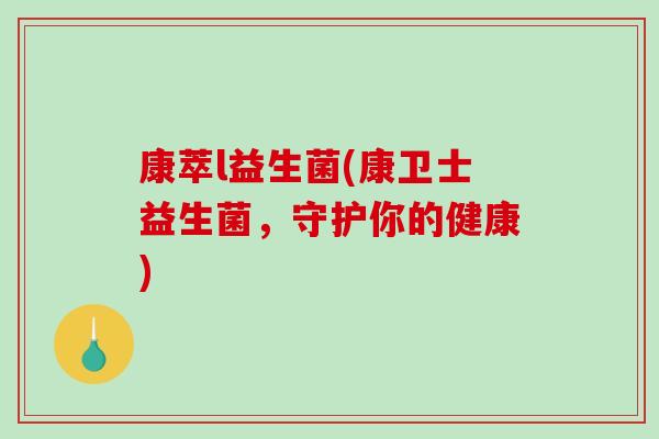 康萃l益生菌(康卫士益生菌，守护你的健康)