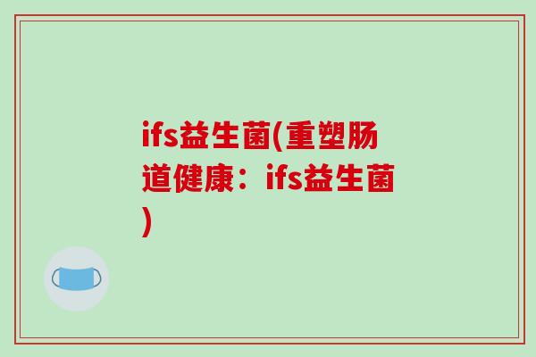 ifs益生菌(重塑肠道健康：ifs益生菌)