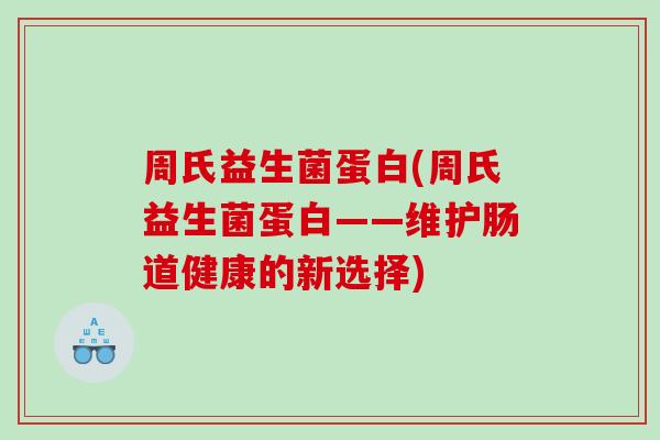 周氏益生菌蛋白(周氏益生菌蛋白——维护肠道健康的新选择)