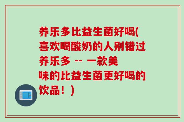 养乐多比益生菌好喝(喜欢喝酸奶的人别错过养乐多 -- 一款美味的比益生菌更好喝的饮品！)