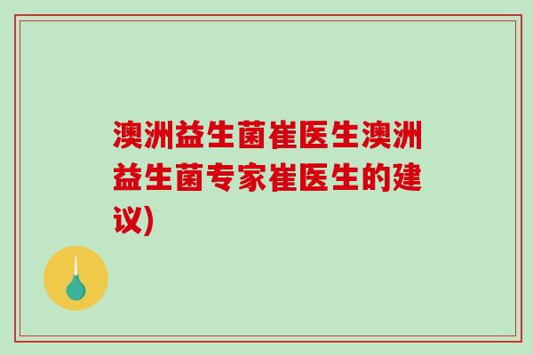 澳洲益生菌崔医生澳洲益生菌专家崔医生的建议) 澳洲益生菌崔医生澳洲益生菌专家崔医生的建议)