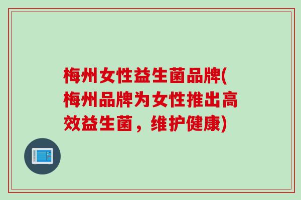 梅州女性益生菌品牌(梅州品牌为女性推出高效益生菌，维护健康)