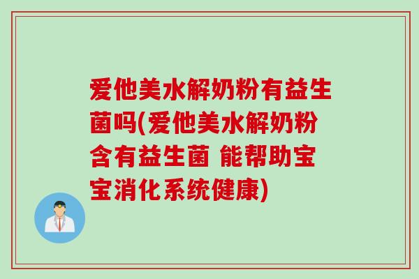 爱他美水解奶粉有益生菌吗(爱他美水解奶粉含有益生菌 能帮助宝宝消化系统健康) 爱他美水解奶粉有益生菌吗(爱他美水解奶粉含有益生菌 能帮助宝宝消化系统健康)