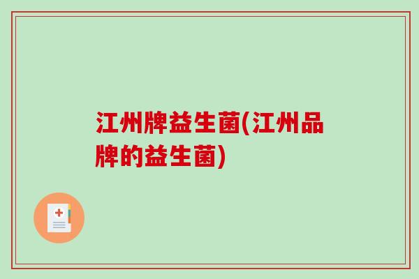 江州牌益生菌(江州品牌的益生菌) 江州牌益生菌(江州品牌的益生菌)