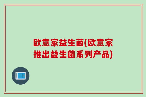 欧意家益生菌(欧意家推出益生菌系列产品) 欧意家益生菌(欧意家推出益生菌系列产品)