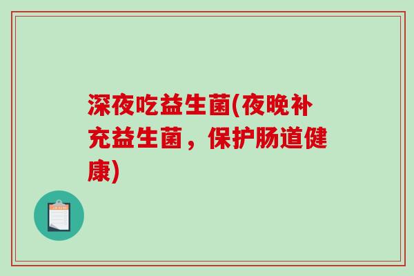 深夜吃益生菌(夜晚补充益生菌，保护肠道健康)