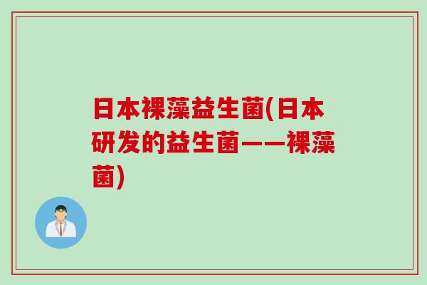 日本裸藻益生菌(日本研发的益生菌——裸藻菌) 日本裸藻益生菌(日本研发的益生菌——裸藻菌)