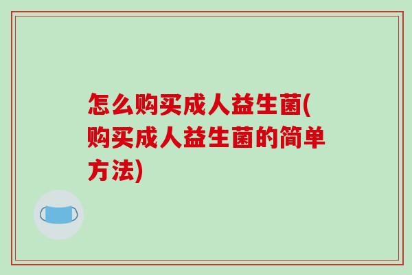 怎么购买成人益生菌(购买成人益生菌的简单方法)