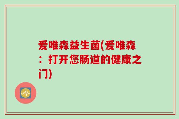 爱唯森益生菌(爱唯森：打开您肠道的健康之门)
