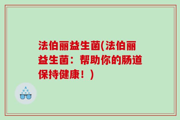 法伯丽益生菌(法伯丽益生菌:帮助你的肠道保持健康!) 法伯丽益生菌(法伯丽益生菌:帮助你的肠道保持健康!)