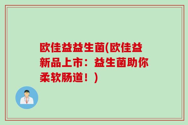 欧佳益益生菌(欧佳益新品上市:益生菌助你柔软肠道!) 欧佳益益生菌(欧佳益新品上市:益生菌助你柔软肠道!)