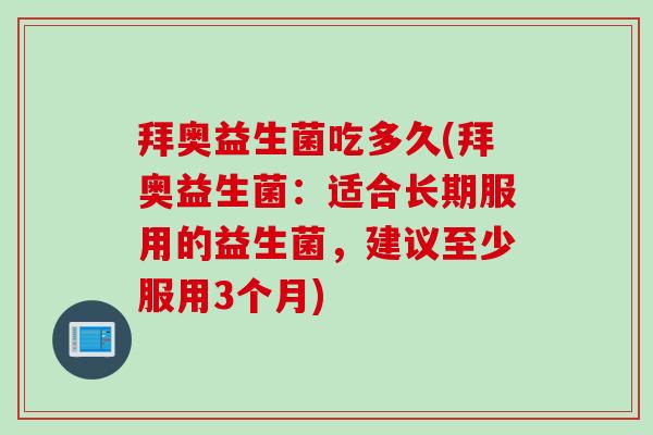 拜奥益生菌吃多久(拜奥益生菌：适合长期服用的益生菌，建议至少服用3个月)