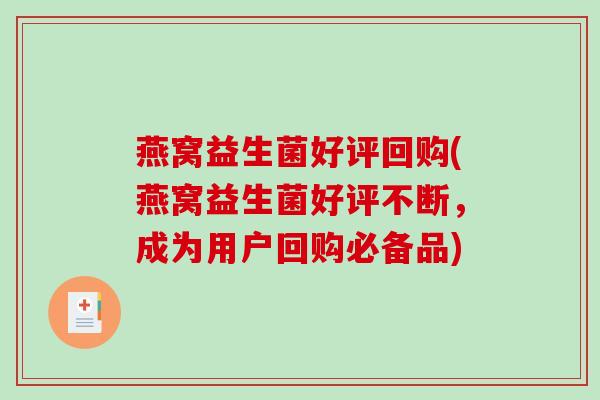 燕窝益生菌好评回购(燕窝益生菌好评不断,成为用户回购必备品) 燕窝益生菌好评回购(燕窝益生菌好评不断,成为用户回购必备品)